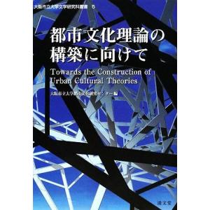 都市文化理論の構築に向けて 大阪市立大学文学研究科叢書／大阪市立大学都市文化研究センター【編】