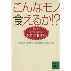 こんなモノ食えるか!? 「食」の安全に関する101問101答 講談社文庫/内田正幸(著者),　
