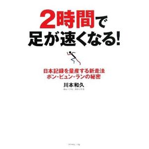 ２時間で足が速くなる！ 日本記録を量産する新走法ポン・ピュン・ランの秘密／川本和久【著】