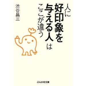 人に「好印象を与える人」はここが違う ぶんか社文庫/渋谷昌三【著】