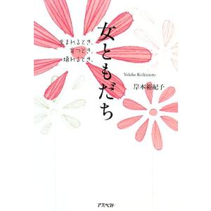 女ともだち 生まれるとき、育つとき、壊れるとき/岸本裕紀子【著】