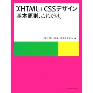 XHTML+CSSデザイン 基本原則、これだけ。/こもりまさあき,神森勉,小林信次,矢野りん【共著】