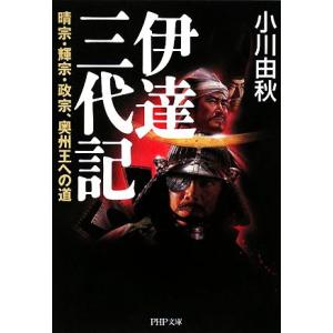 伊達三代記 晴宗・輝宗・政宗、奥州王への道 PHP文庫/小川由秋【著】　