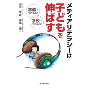 メディアリテラシーは子どもを伸ばす 家庭でできること、学校でできること／清水克彦，岸尾祐二【著】