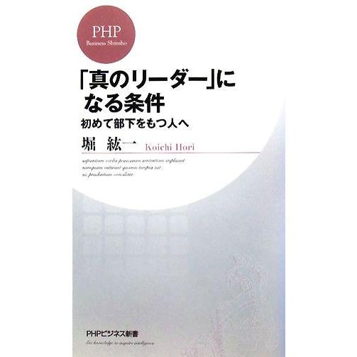 「真のリーダー」になる条件 初めて部下をもつ人へ PHPビジネス新書/堀紘一【著】