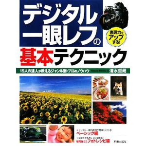 デジタル一眼レフの基本テクニック 表現力をアップする！15人の達人が教えるジャンル別・プロのノウハウ...