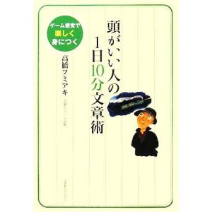 頭がいい人の1日10分文章術 ゲーム感覚で楽しく身につく/高橋フミアキ【著】