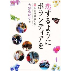 恋するように、ボランティアを 優しき挑戦者たち/大熊由紀子【著】