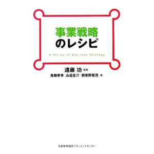 事業戦略のレシピ/遠藤功【監修】,鬼頭孝幸,山邉圭介,朝来野晃茂【著】