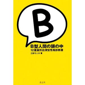 B型人間の頭の中 12星座別血液型性格診断書/三田モニカ【著】