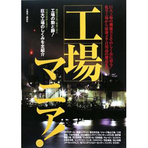 工場マニア！ 巨大工場の機能美とそのしくみに迫る！化学工場から最新メカ・日用品の製造まで／三推社出版...
