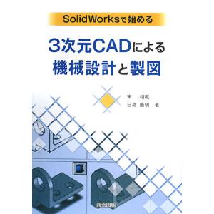 ＳｏｌｉｄＷｏｒｋｓで始める３次元ＣＡＤによる機械設計と製図／宋相載，日高慶明【著】