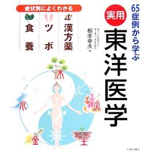 実用　東洋医学 症状別によくわかる漢方薬・ツボ・食養　６５症例から学ぶ／根本幸夫【著】