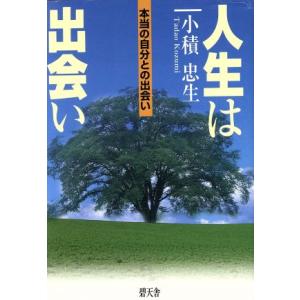 人生は出会い-本当の自分との出会い/小積忠生(著者)