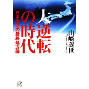 大逆転の時代 日本復活の最終処方箋 講談社＋α文庫／山崎養世【著】