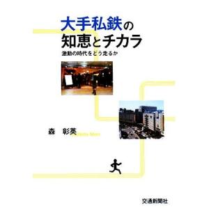 大手私鉄の知恵とチカラ 激動の時代をどう走るか/森彰英【著】