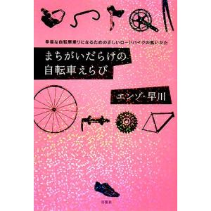 まちがいだらけの自転車えらび 幸福な自転車乗りになるための正しいロードバイクの買いかた/エンゾ・早川...