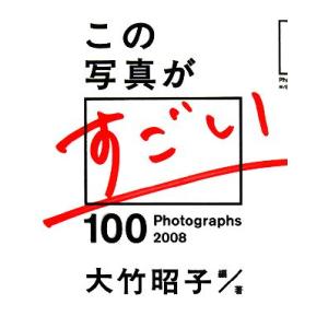 この写真がすごい(２００８)／大竹昭子(著者)