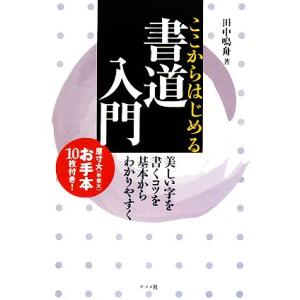 ここからはじめる書道入門 美しい字を書くコツを基本からわかりやすく／田中鳴舟【著】