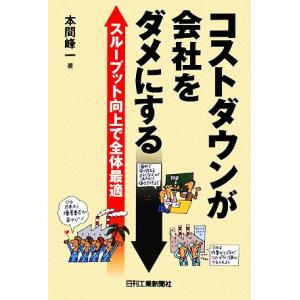 コストダウンが会社をダメにする スループット向上で全体最適／本間峰一