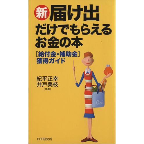 新・「届け出」だけでもらえるお金の本 ［給付金・補助金］獲得ガイド／紀平正幸(著者),井戸美枝(著者...