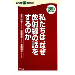 私たちは、なぜ放射線の話をするのか/木元教子,碧海酉癸,東嶋和子【著】