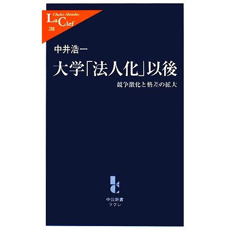 大学「法人化」以後 競争激化と格差の拡大 中公新書ラクレ/中井浩一【著】