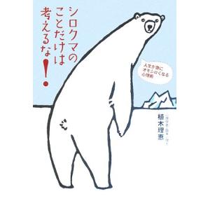 シロクマのことだけは考えるな！ 人生が急にオモシロくなる心理術/植木理恵【著】