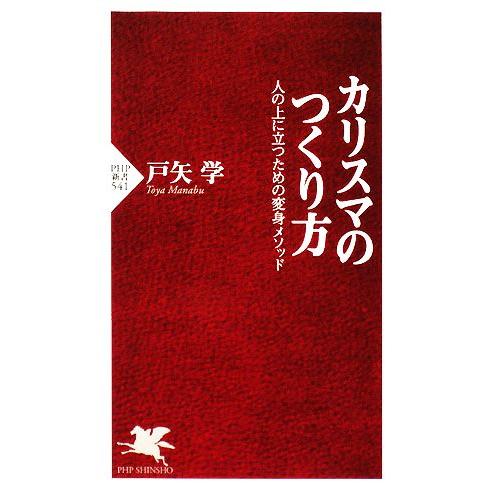 カリスマのつくり方 人の上に立つための変身メソッド PHP新書/戸矢学【著】