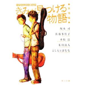 きみが見つける物語 十代のための新名作 友情編 角川文庫/アンソロジー(著者),朱川湊人(著