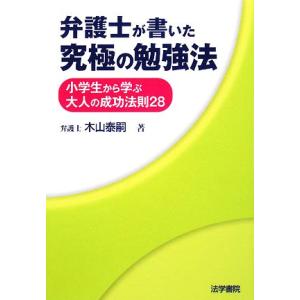 弁護士が書いた究極の勉強法 小学生から学ぶ大人の成功法則２８／木山泰嗣【著】