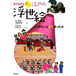 すぐわかる楽しい江戸の浮世絵 江戸の人はどう使ったか/辻惟雄,浅野秀剛【監修】,田辺昌子,湯浅淑子【...