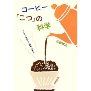 コーヒー「こつ」の科学 コーヒーを正しく知るために／石脇智広