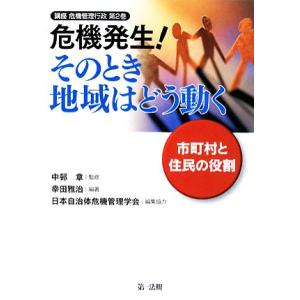 危機発生！そのとき地域はどう動く 市町村と住民の役割 講座　危機管理行政第２巻／中邨章【監修】，幸田...