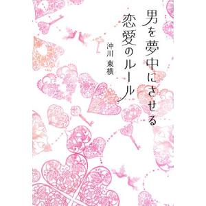 男を夢中にさせる恋愛のルール/沖川東横【著】