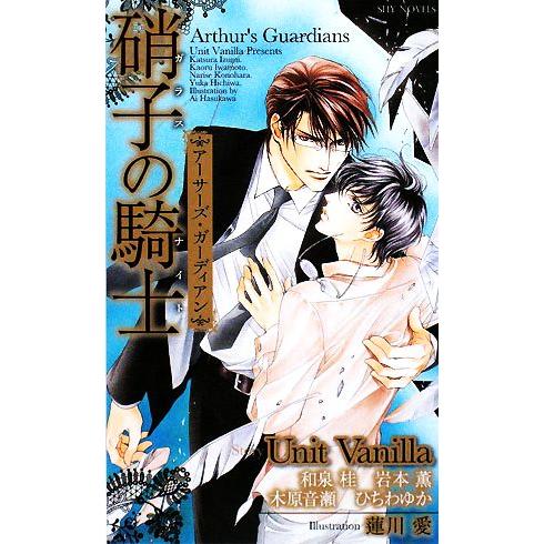 硝子の騎士 アーサーズ・ガーディアン SHYノベルス/Unit Vanilla【著】