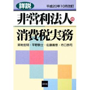 詳説 非営利法人の消費税実務 平成20年10月改訂/築地宏明,平野敦士,佐藤善恵,市口恭