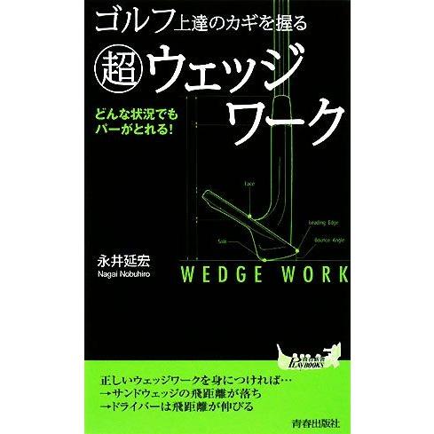 ゴルフ上達のカギを握る超ウェッジワーク どんな状況でもパーがとれる！ 青春新書ＰＬＡＹ　ＢＯＯＫＳ／...