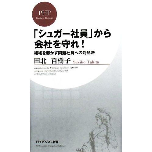「シュガー社員」から会社を守れ！ 組織を溶かす問題社員への対処法 PHPビジネス新書074/田北百樹...