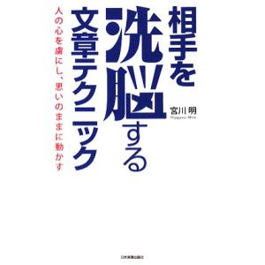 相手を洗脳する文章テクニック 人の心を虜にし、思いのままに動かす/宮川明【著】