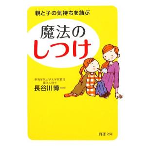 魔法の「しつけ」 親と子の気持ちを結ぶ PHP文庫/長谷川博一【著】