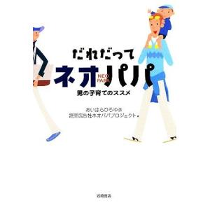 だれだってネオパパ 男の子育てのススメ／あいはらひろゆき，読売広告社ネオパパプロジェクト【著】