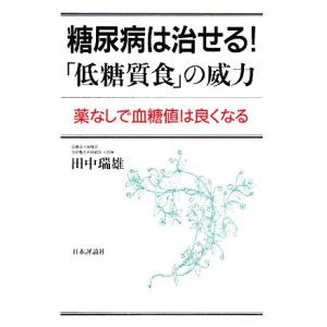 糖尿病は治せる！「低糖質食」の威力 薬なしで血糖値は良くなる／田中瑞雄【著】