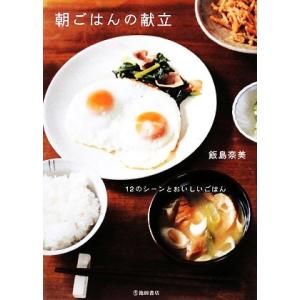 朝ごはんの献立 12のシーンとおいしいごはん/飯島奈美【著】
