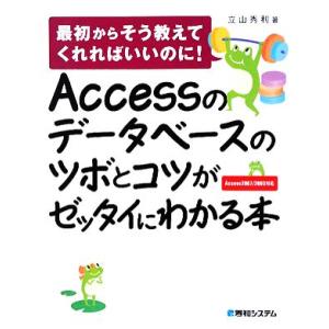 Accessのデータベースのツボとコツがゼッタイにわかる本 最初からそう教えてくれればいいのに！Ac...