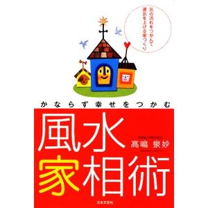 かならず幸せをつかむ風水家相術 気の流れをつかんで運気を上げる家づくり／高嶋泉妙【著】