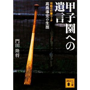 甲子園への遺言 伝説の打撃コーチ高畠導宏の生涯 講談社文庫/門田隆将【著】