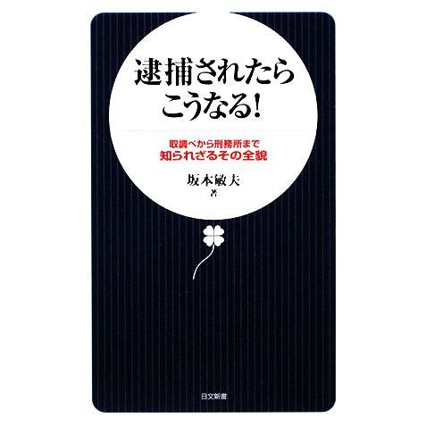 逮捕されたらこうなる！ 取調べから刑務所まで 知られざるその全貌 日文新書/坂本敏夫【著】