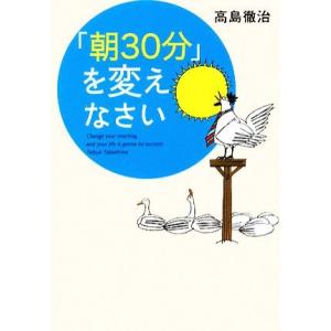 「朝３０分」を変えなさい／高島徹治【著】