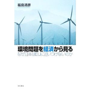 環境問題を経済から見る なぜ日本はＥＵに追いつけないのか／福島清彦【著】